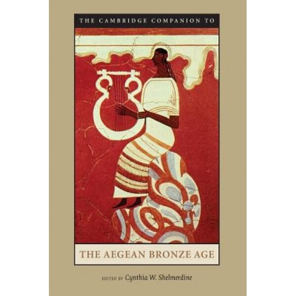 The Cambridge Companion to the Aegean Bronze Age, Cynthia W. Shelmerdine (Editor)