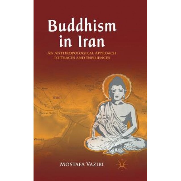 Buddhism in Iran: An Anthropological Approach to Traces and Influences, Mostafa Vaziri (Author)