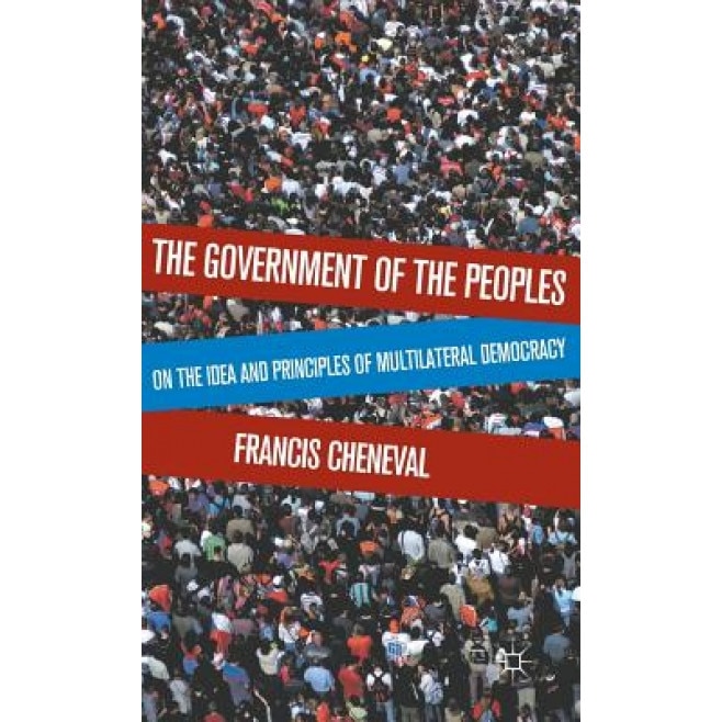 The Government of the Peoples: On the Idea and Principles of Multilateral Democracy, Francis Cheneval (Author)