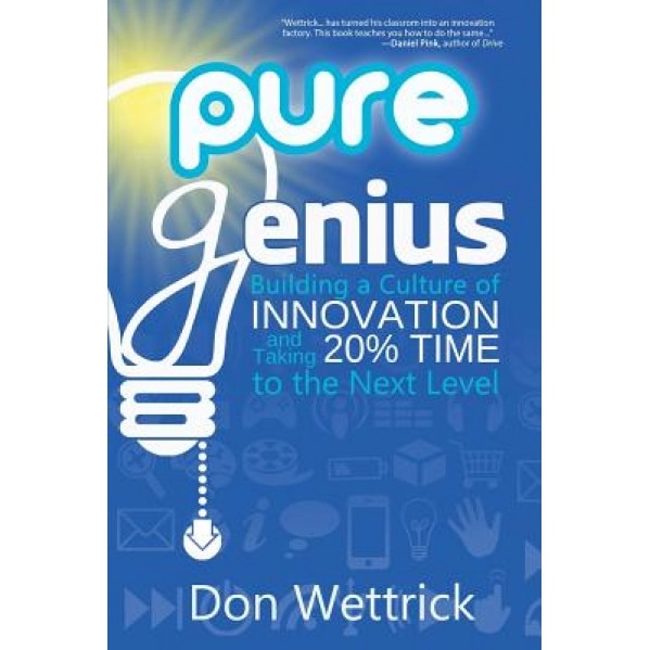 Pure Genius: Building a Culture of Innovation and Taking 20% Time to the Next Level, Don Wettrick (Author)