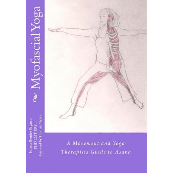 Myofascial Yoga: A Movement and Yoga Therapists Guide to Asana, Kirstie Bender Segarra (Author)