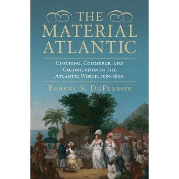 The Material Atlantic: Clothing, Commerce, and Colonization in the Atlantic World, 1650-1800, Robert Duplessis (Author)