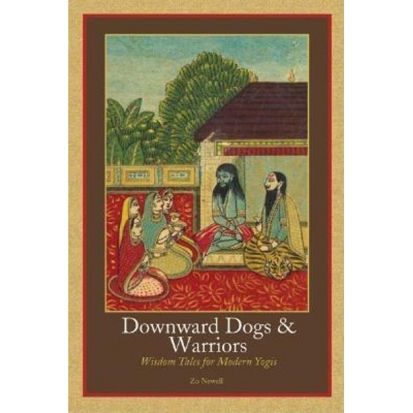 Downward Dogs & Warriors: Wisdom Tales for Modern Yogis, Zo Newell
