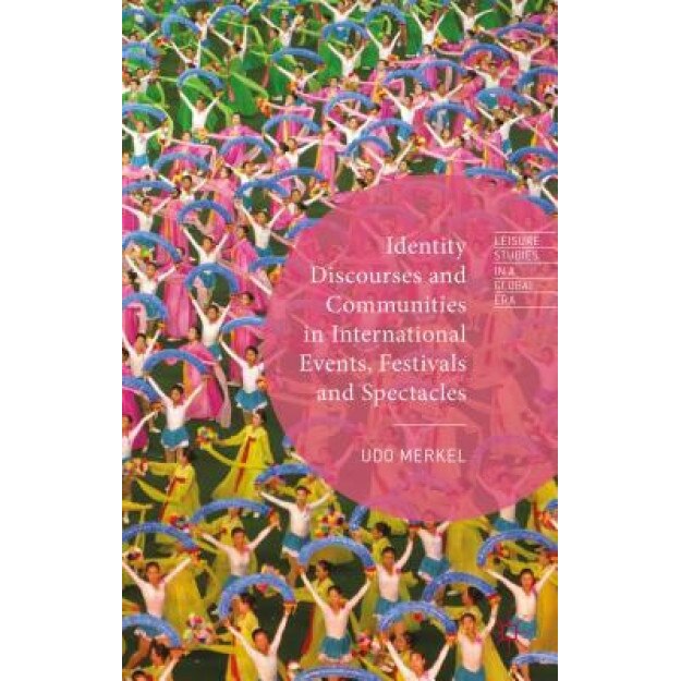 Identity Discourses and Communities in International Events, Festivals and Spectacles, Udo, Etc Merkel (Editor)