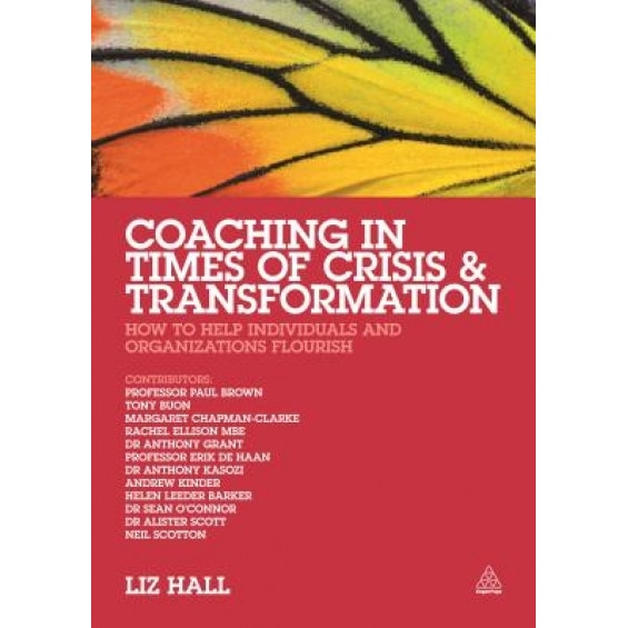 Coaching in Times of Crisis and Transformation: How to Help Individuals and Organizations Flourish - Liz Hall (Editor)