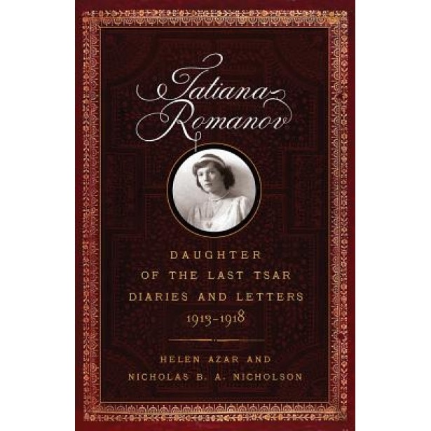 Tatiana Romanov, Daughter of the Last Tsar: Diaries and Letters, 1913-1918, Helen Azar (Author)
