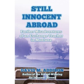 Still Innocent Abroad: Further Misadventures of an Exchange Teacher in Montana, David M. Addison (Author) Still Innocent Abroad: Further Misadventures of an Exchange Teacher in Montana, David M. Addison (Author)