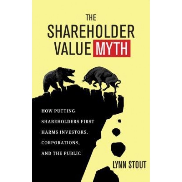 The Shareholder Value Myth: How Putting Shareholders First Harms Investors, Corporations, and the Public - Lynn Stout (Author)