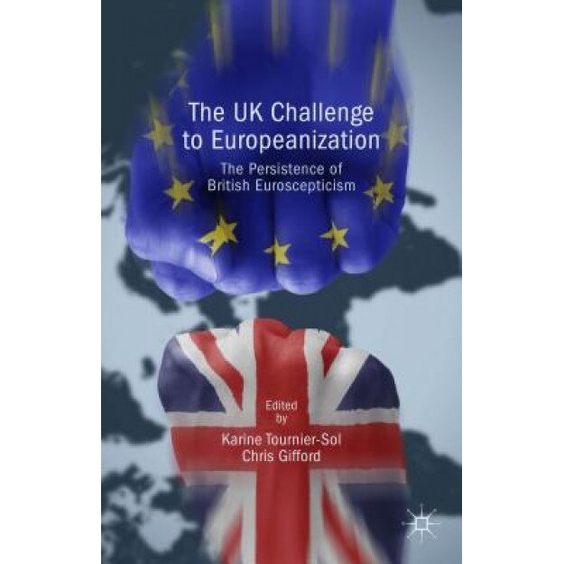The UK Challenge to Europeanization: The Persistence of British Euroscepticism, Karine Tournier-Sol (Editor)