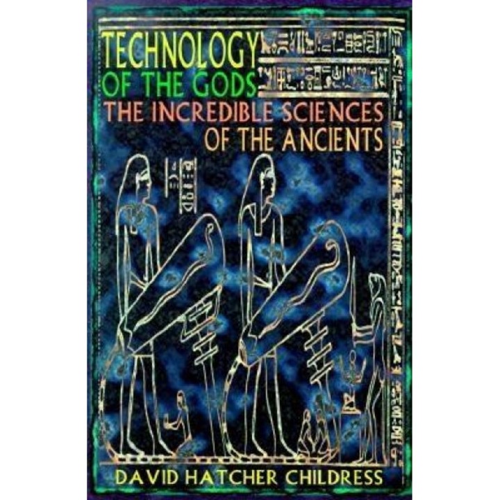 Technology of the Gods: The Incredible Sciences of the Ancients, David Hatcher Childress