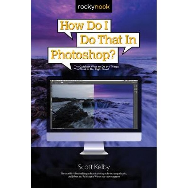 How Do I Do That in Photoshop?: The Quickest Ways to Do the Things You Want to Do, Right Now!, Scott Kelby (Author)