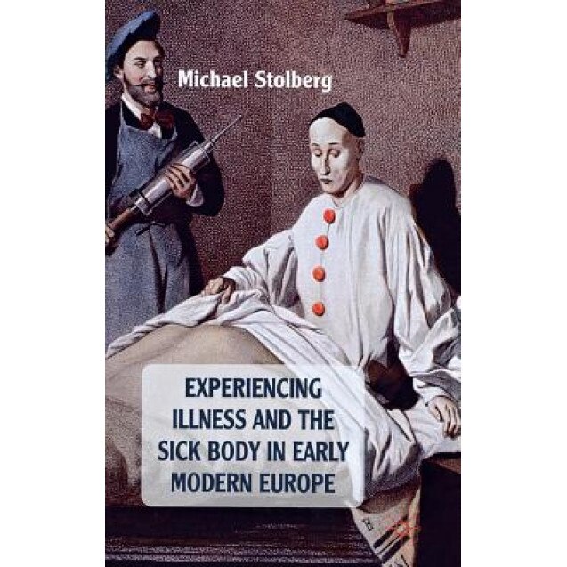 Experiencing Illness and the Sick Body in Early Modern Europe, Michael Stolberg (Author)