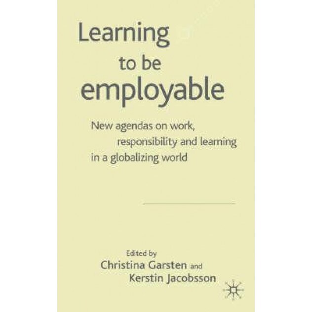 Learning to Be Employable: New Agendas on Work, Responsibility and Learning in a Globalizing World - Christina Garsten (Editor)
