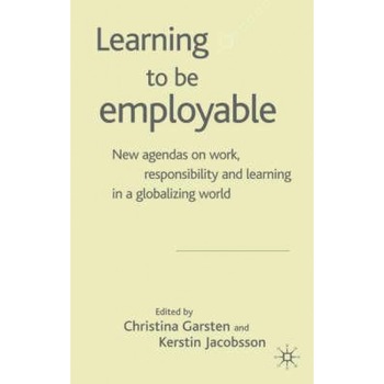 Learning to Be Employable: New Agendas on Work, Responsibility and Learning in a Globalizing World - Christina Garsten (Editor) Learning to Be Employable: New Agendas on Work, Responsibility and Learning in a Globalizing World - Christina Garsten (Editor)