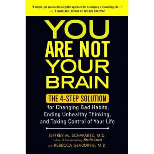 You Are Not Your Brain: The 4-Step Solution for Changing Bad Habits, Ending Unhealthy Thinking, and Taking Control of Your Life, Jeffrey M. Schwartz (Author)