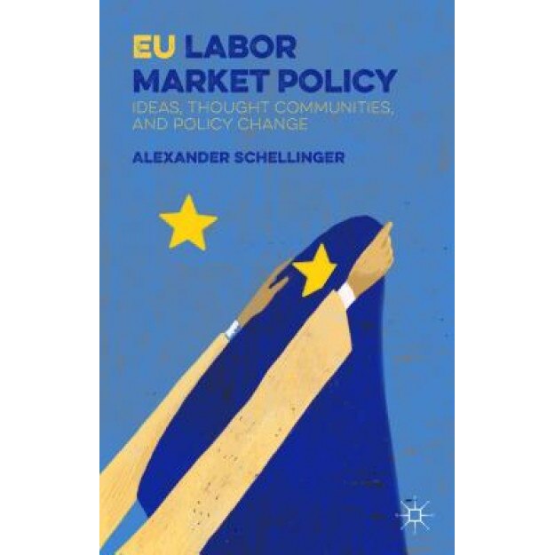 Eu Labor Market Policy: Ideas, Thought Communities, and Policy Change - Alexander Schellinger (Author)