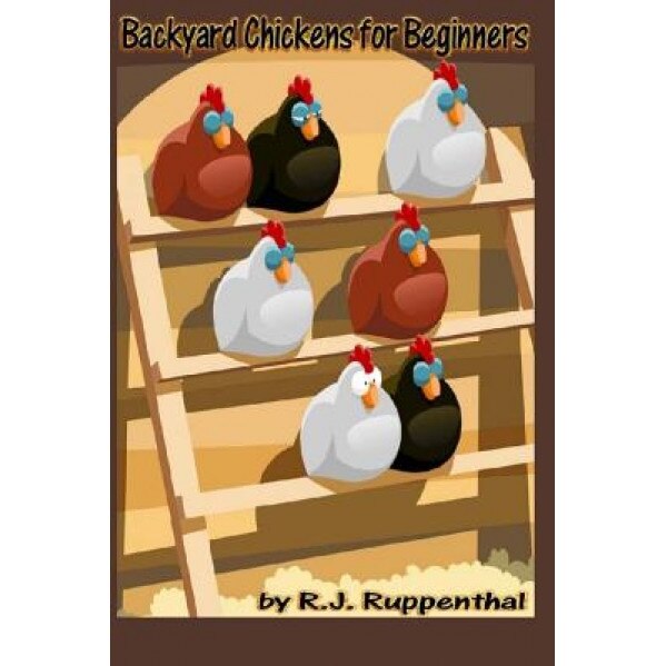 Backyard Chickens for Beginners: Getting the Best Chickens, Choosing Coops, Feeding and Care, and Beating City Chicken Laws, R. J. Ruppenthal (Author)