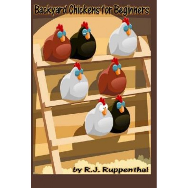 Backyard Chickens for Beginners: Getting the Best Chickens, Choosing Coops, Feeding and Care, and Beating City Chicken Laws, R. J. Ruppenthal (Author)
