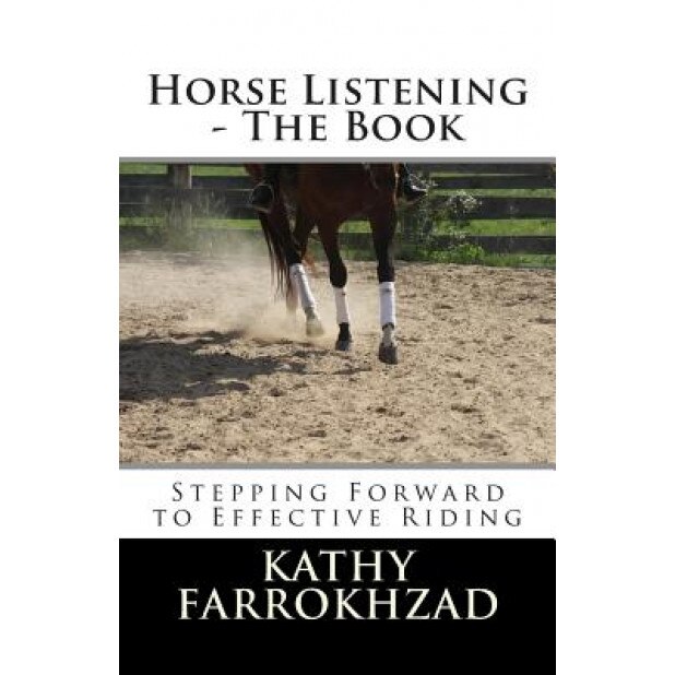 Horse Listening: The Book: Stepping Forward to Effective Riding, Kathy Farrokhzad (Author)