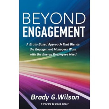 Beyond Engagement: A Brain-Based Approach That Blends the Engagement Managers Want with the Energy Employees Need - Brady G. Wilson (Author) Beyond Engagement: A Brain-Based Approach That Blends the Engagement Managers Want with the Energy Employees Need - Brady G. Wilson (Author)