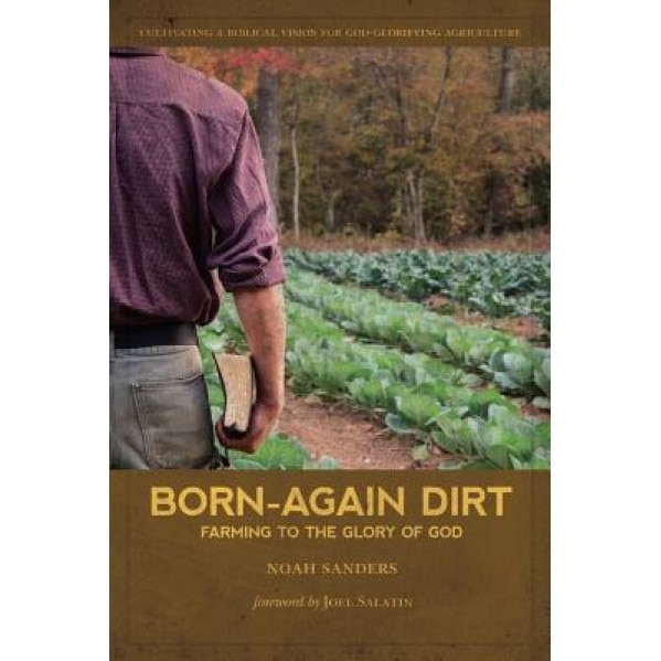 Born-Again Dirt: Farming to the Glory of God, Noah Sanders (Author)