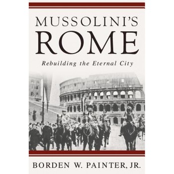 Mussolini's Rome: Rebuilding the Eternal City, Borden Painter (Author) Mussolini's Rome: Rebuilding the Eternal City, Borden Painter (Author)