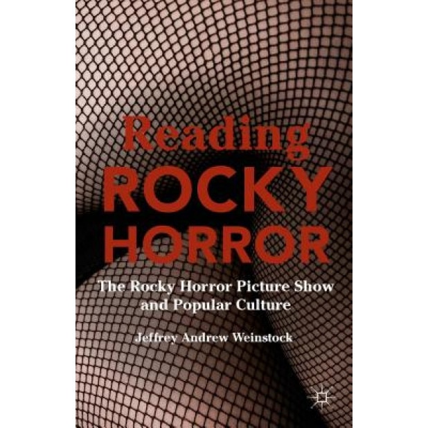 Reading Rocky Horror: The Rocky Horror Picture Show and Popular Culture, Jeffrey Andrew, Professor Weinstock (Editor)