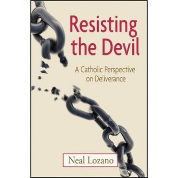Resisting the Devil: A Catholic Perspective on Deliverance, Neal Lozano Resisting the Devil: A Catholic Perspective on Deliverance, Neal Lozano