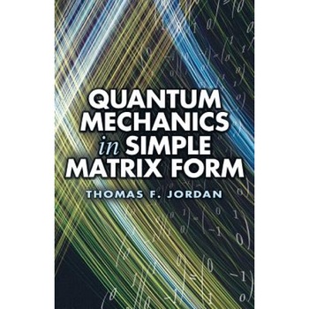 Quantum Mechanics in Simple Matrix Form, Thomas F. Jordan Quantum Mechanics in Simple Matrix Form, Thomas F. Jordan