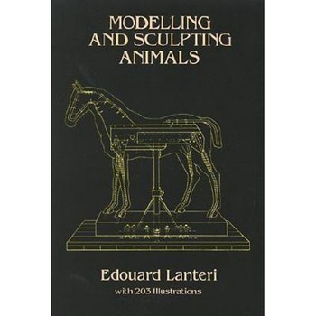 Modelling and Sculpting Animals, Edouard Lanteri Modelling and Sculpting Animals, Edouard Lanteri