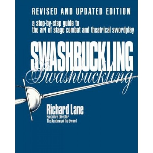 Swashbuckling: A Step-By-Step Guide to the Art of Stage Combat and Theatrical Swordplay - Revised and Updated Editi, Richard Lane