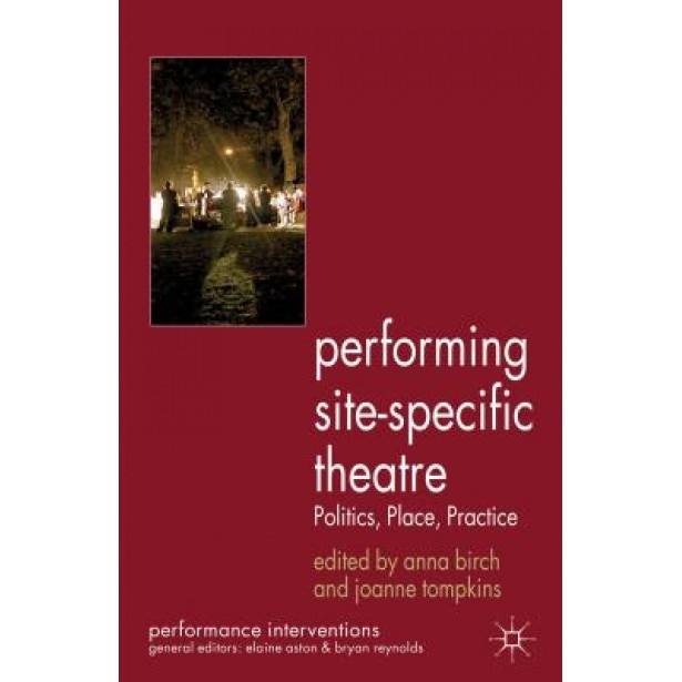 Performing Site-Specific Theatre: Politics, Place, Practice, Joanne Tompkins (Editor)