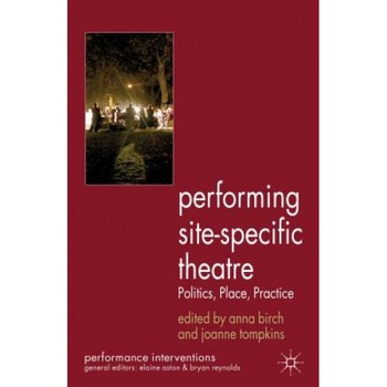 Performing Site-Specific Theatre: Politics, Place, Practice, Joanne Tompkins (Editor) Performing Site-Specific Theatre: Politics, Place, Practice, Joanne Tompkins (Editor)