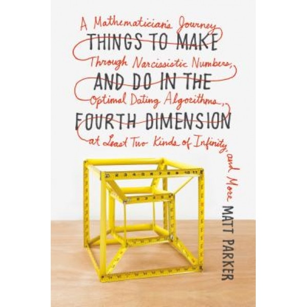 Things to Make and Do in the Fourth Dimension: A Mathematician's Journey Through Narcissistic Numbers, Optimal Dating Algorithms, at Least Two Kinds o, Matt Parker (Author)