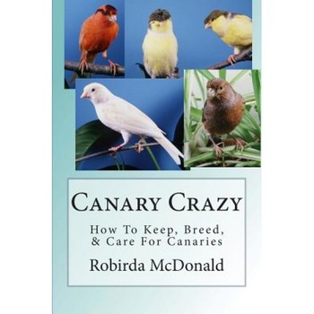 Canary Crazy: How to Keep, Breed, & Care for Canaries, Robirda McDonald (Author) Canary Crazy: How to Keep, Breed, & Care for Canaries, Robirda McDonald (Author)