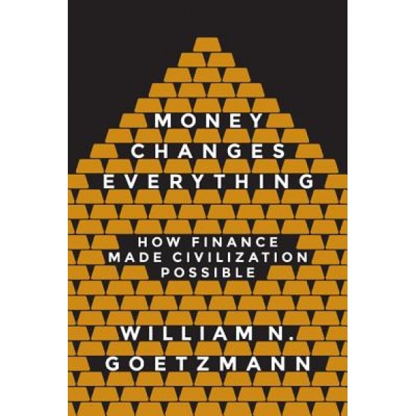 Money Changes Everything: How Finance Made Civilization Possible - William N. Goetzmann (Author)