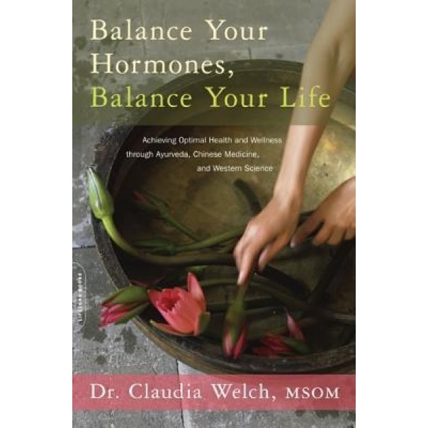 Balance Your Hormones, Balance Your Life: Achieving Optimal Health and Wellness Through Ayurveda, Chinese Medicine, and Western Science, Claudia Welch (Author)