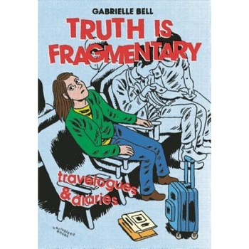 Truth Is Fragmentary: Travelogues & Diaries, Gabrielle Bell (Author) Truth Is Fragmentary: Travelogues & Diaries, Gabrielle Bell (Author)