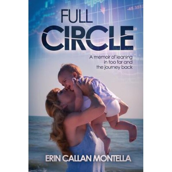 Full Circle: A Memoir of Leaning in Too Far and the Journey Back, Erin Callan Montella (Author)