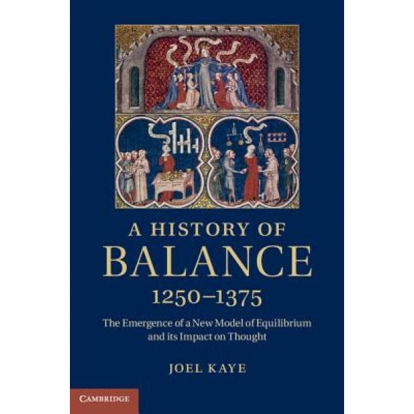 A History of Balance, 1250 1375: The Emergence of a New Model of Equilibrium and Its Impact on Thought, Joel Kaye (Author)