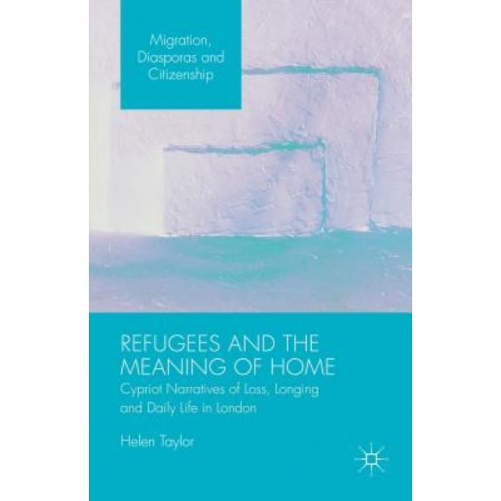Refugees and the Meaning of Home: Cypriot Narratives of Loss, Longing and Daily Life in London, Helen Taylor (Author)