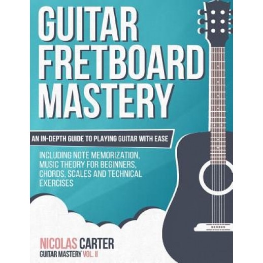 Guitar Fretboard Mastery: An In-Depth Guide to Playing Guitar with Ease, Including Note Memorization, Music Theory for Beginners, Chords, Scales, Nicolas Carter (Author)