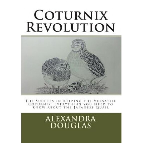 Coturnix Revolution: The Success in Keeping the Versatile Coturnix: Everything You Need to Know about the Japanese Quail, Alexandra Teodozja Douglas (Author)