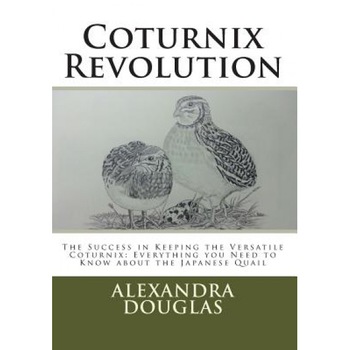 Coturnix Revolution: The Success in Keeping the Versatile Coturnix: Everything You Need to Know about the Japanese Quail, Alexandra Teodozja Douglas (Author) Coturnix Revolution: The Success in Keeping the Versatile Coturnix: Everything You Need to Know about the Japanese Quail, Alexandra Teodozja Douglas (Author)
