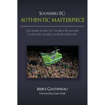 Sounders FC: Authentic Masterpiece: The Inside Story of the Best Franchise Launch in American Sports History, Mike Gastineau (Author) Sounders FC: Authentic Masterpiece: The Inside Story of the Best Franchise Launch in American Sports History, Mike Gastineau (Author)