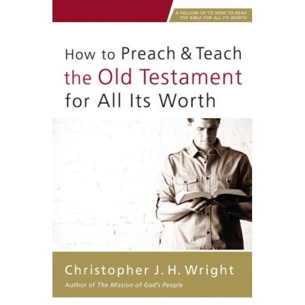 How to Preach and Teach the Old Testament for All Its Worth, Christopher J. H. Wright (Author)