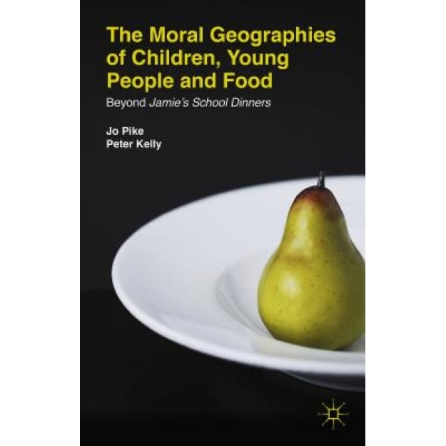The Moral Geographies of Children, Young People and Food: Beyond Jamie's School Dinners, Jo Pike (Author)