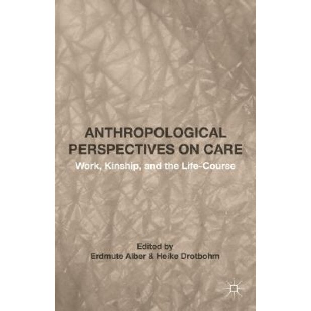 Anthropological Perspectives on Care: Work, Kinship, and the Life-Course, Erdmute Alber (Author)