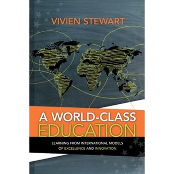 A World-Class Education: Learning from International Models of Excellence and Innovation, Vivien Stewart (Author) A World-Class Education: Learning from International Models of Excellence and Innovation, Vivien Stewart (Author)