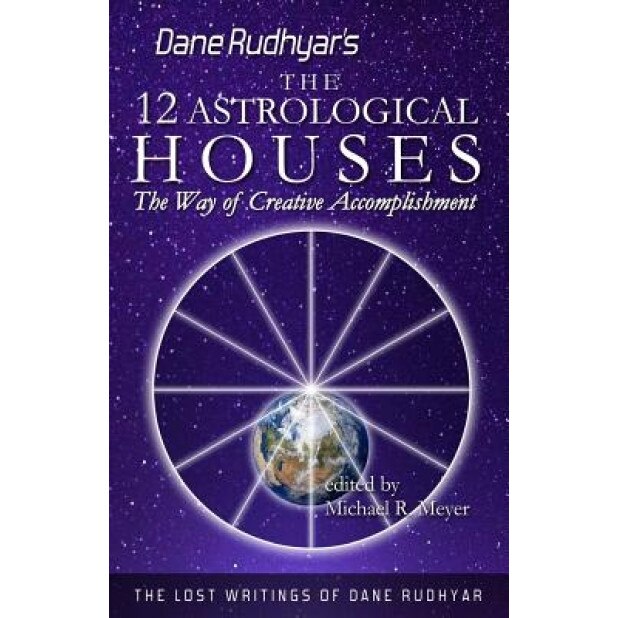 The Twelve Astrological Houses: The Way of Creative Accomplishment - Dane Rudhyar (Author)